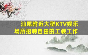 汕尾附近大型KTV娱乐场所招聘自由的工装工作